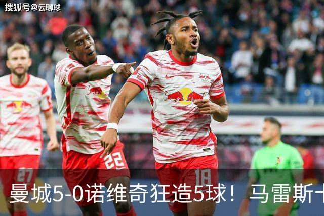 曼城5-0诺维奇狂造5球！马雷斯卡洗白，青训深度曝光