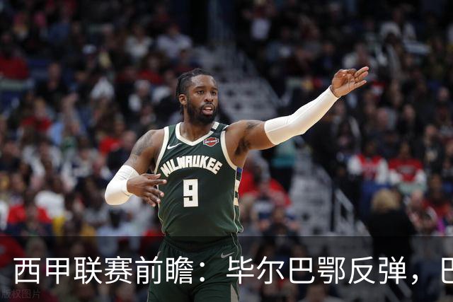 西甲联赛前瞻：毕尔巴鄂反弹，巴萨延续强势的背后故事与数据解读
